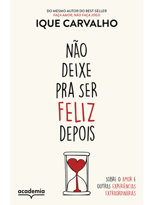 Não Deixe Pra Ser Feliz Depois: sobre o Amor e Outras Experiências Extraordinárias