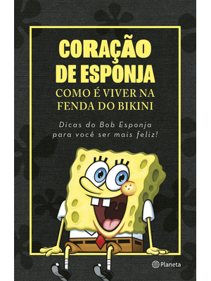 Coração de Esponja: Como É Viver na Fenda do Bikini. Dicas do Bob Esponja para Você Ser Mais Feliz!