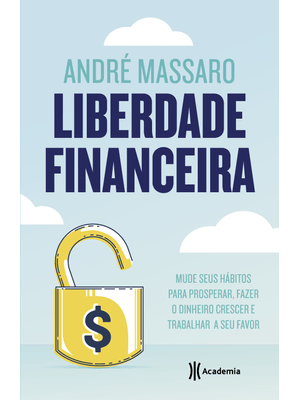 Liberdade Financeira: Mude Seus Hábitos para Prosperar, Fazer o Dinheiro Crescer e Trabalhar a Seu F