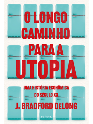 O Longo Caminho para a Utopia: Uma História Econômica do Século Xx