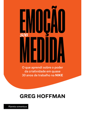 Emoção sob Medida: o Que Aprendi sobre o Poder da Criatividade em Quase 30 Anos de Trabalho na Nike