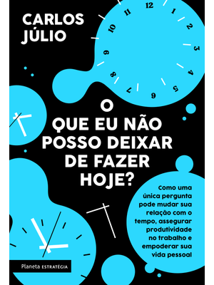 O Que Eu Não Posso Deixar de Fazer Hoje?: Como Uma Única Pergunta Pode Mudar Sua Relação com o Tempo