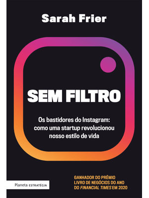 Sem Filtro: os Bastidores do Instagram: Como Uma Startup Revolucionou Nosso Estilo de Vida