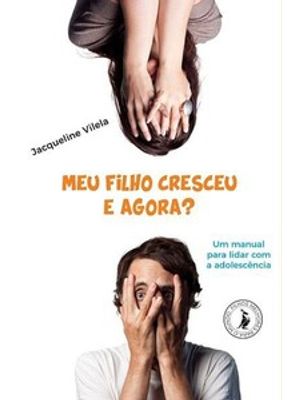 Meu Filho Cresceu, e Agora?: Um Manual para Lidar com a Adolescência
