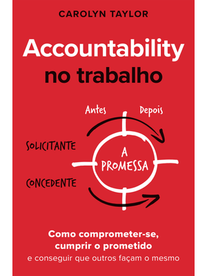 Accountability no Trabalho: Como Comprometer-Se, Cumprir o Prometido e Conseguir Que Outros Façam o