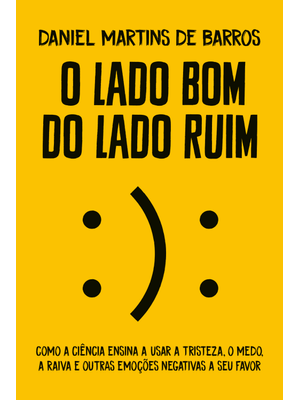 O Lado Bom do Lado Ruim: Como a Ciência Ensina a Usar a Tristeza, o Medo, a Raiva e Outras Emoções N