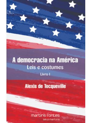 A Democracia na América: Leis e Costumes - Livro I