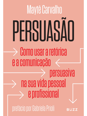 Persuasão: Como Usar a Retórica e a Comunicação Persuasiva na Sua Vida Pessoal e Profissional