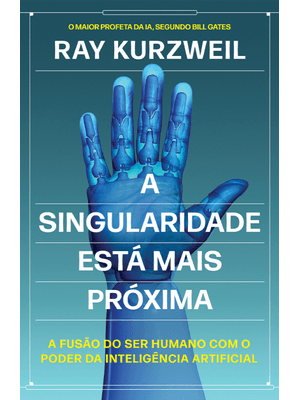 A Singularidade Está Mais Próxima: a Fusão do Ser Humano com o Poder da Inteligência Artificial