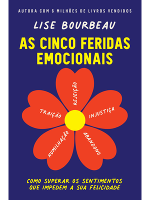 As Cinco Feridas Emocionais: Como Superar os Sentimentos Que Impedem a Sua Felicidade