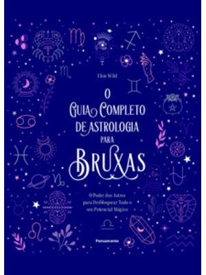 O Guia Completo de Astrologia para Bruxas: o Poder dos Astros para Desbloquear Todo o Seu Potencial