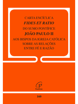 Carta Encíclica Fides Et Ratio - 160: sobre as Relações Entre Fé e Razão