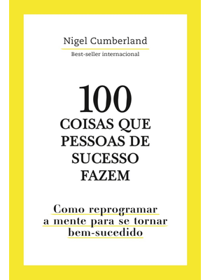 100 Coisas Que Pessoas de Sucesso Fazem: Como Reprogramar a Mente para Se Tornar Bem-Sucedido