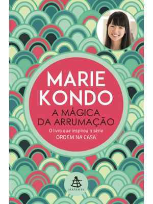 A Mágica da Arrumação: a Arte Japonesa de Colocar Ordem na Sua Casa e na Sua Vida