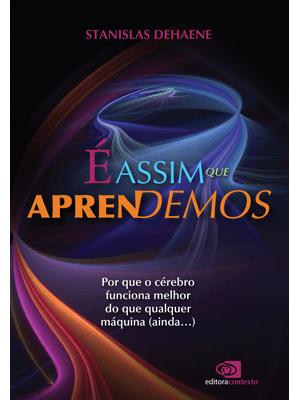 É Assim Que Aprendemos: por Que o Cérebro Funciona Melhor do Que Qualquer Máquina (Ainda…)