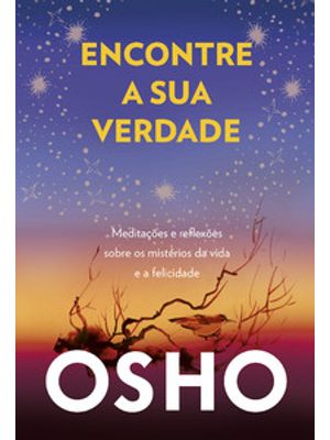 Encontre a Sua Verdade: Meditações e Reflexões sobre os Mistérios da Vida e a Felicidade