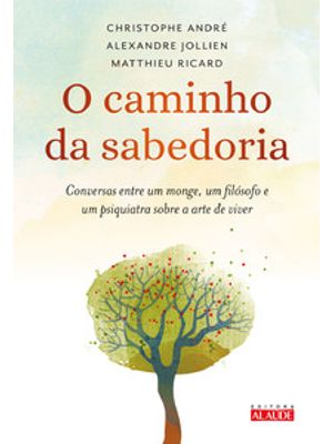 O Caminho da Sabedoria: Conversas Entre Um Monge, Um Filósofo e Um Psiquiatra sobre a Arte de Viver