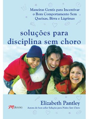 Soluções para Disciplina sem Choro: Maneiras Gentis para Incentivar o Bom Comportamento sem Queixas,