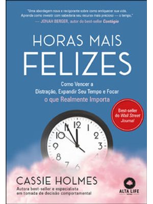 Horas Mais Felizes: Como Vencer a Distração, Expandir Seu Tempo e Focar o Que Realmente Importa