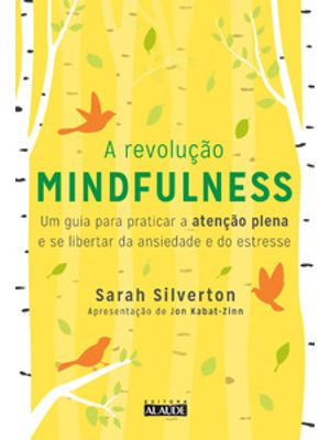 A Revolução Mindfulness: Um Guia para Praticar a Atenção Plena e Se Libertar da Ansiedade e do Estre