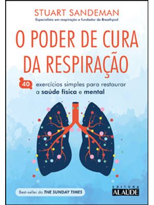 O Poder de Cura da Respiração: 40 Exercícios Simples para Restaurar a Saúde Física e Mental