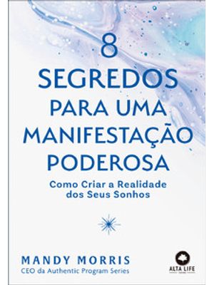 8 Segredos para Uma Manifestação Poderosa: Como Criar a Realidade dos Seus Sonhos
