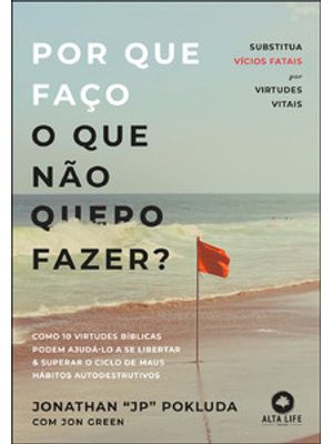 Por Que Faço o Que Não Quero Fazer?: Substitua Vícios Fatais por Virtudes Vitais