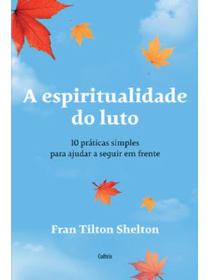 A Espiritualidade do Luto: 10 Práticas Simples para Ajudar a Seguir em Frente