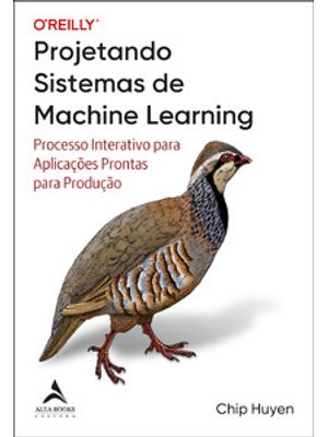 Projetando Sistemas de Machine Learning: Processo Interativo para Aplicações Prontas para Produção