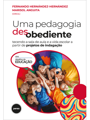 Uma Pedagogia Desobediente: Tecendo a Sala de Aula e a Vida Escolar a Partir de Projetos de Indagaçã