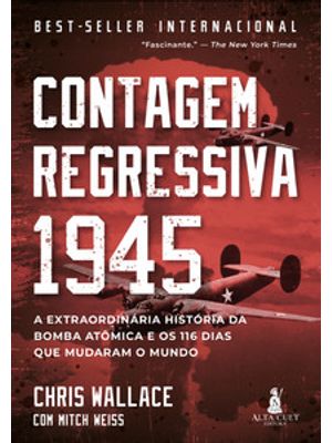 Contagem Regressiva 1945: a Extraordinária História da Bomba Atômica e os 116 Dias Que Mudaram o Mun