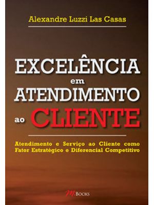 Excelência em Atendimento Ao Cliente: Atendimento e Serviço Ao Cliente Como Fator Estratégico e Dife