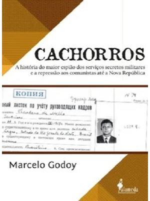 Cachorros: a História do Maior Espião dos Serviços Secretos Militares e a Repressão Aos Comunistas a