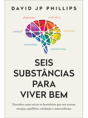 Seis Substâncias para Viver Bem: Descubra Como Ativar os Hormônios Que nos Trazem Energia, Equilíbri