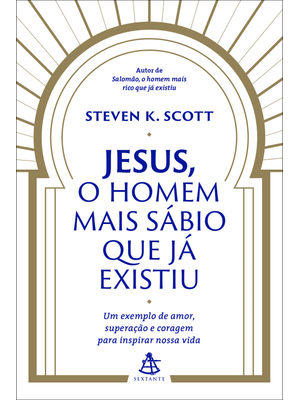 Jesus, o Homem Mais Sábio Que Já Existiu: Um Exemplo de Amor, Superação e Coragem para Inspirar Noss