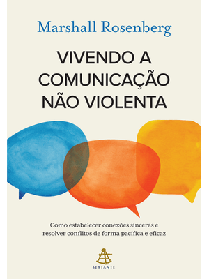 Vivendo a Comunicação Não Violenta: Como Estabelecer Conexões Sinceras e Resolver Conflitos de Forma