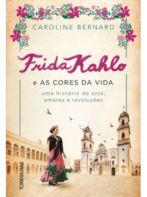Frida Kahlo e as Cores da Vida: Uma História de Arte, Amores e Revoluções