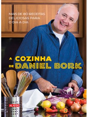 A Cozinha de Daniel Bork: Mais de 80 Receitas Deliciosas para o Dia a Dia