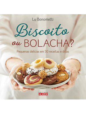 Biscoito Ou Bolacha?: Pequenas Delícias em 50 Receitas e Dicas