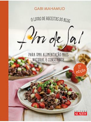 Flor de Sal - 2A. Edição: o Livro de Receitas do Blog para Uma Alimentação Mais Natural e Consciente