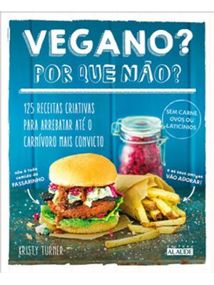 Vegano? por Que Não?: 125 Receitas Criativas para Arrebatar Até o Carnívoro Mais Convicto