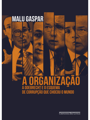A Organização: a Odebrecht e o Esquema de Corrupção Que Chocou o Mundo