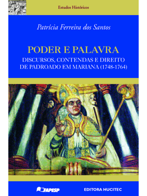 Poder e Palavra : Discursos, Contendas e Direito de Padroado em Mariana (1748-1764)