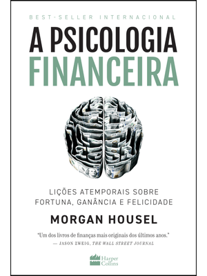 A Psicologia Financeira: Lições Atemporais sobre Fortuna, Ganância e Felicidade