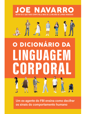 O Dicionário da Linguagem Corporal: Um Ex-Agente do Fbi Ensina Como Decifrar os Sinais do Comportame