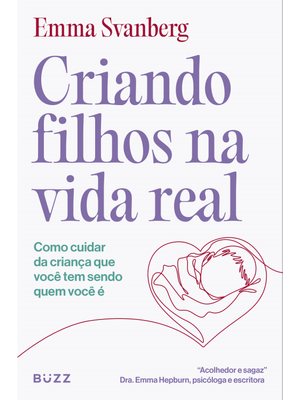 Criando Filhos na Vida Real: Como Cuidar da Criança Que Você Tem Sendo Quem Você É