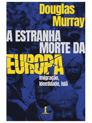 A Estranha Morte da Europa: Imigração, Identidade, Islã