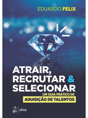 Atrair, Recrutar & Selecionar: Um Guia Prático de Aquisição de Talentos