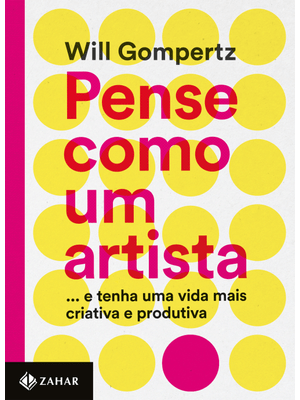 Pense Como Um Artista: ...E Tenha Uma Vida Mais Criativa e Produtiva