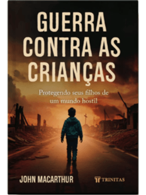 Guerra contra as Crianças: Protegendo Seus Filhos de Um Mundo Hostil